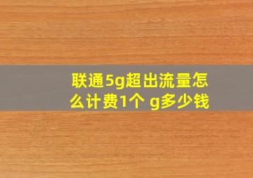 联通5g超出流量怎么计费1个 g多少钱